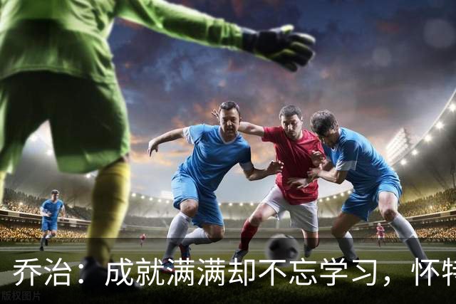 乔治：成就满满却不忘学习，怀特的夸赞来了！