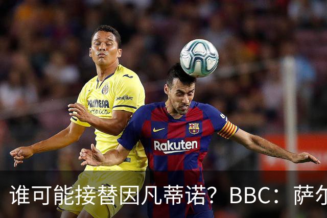 谁可能接替因凡蒂诺？BBC：萨尔曼、纳赛尔、格拉夫斯特伦在列